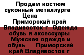 Продам костюм суконный металлурга  › Цена ­ 4 000 - Приморский край, Владивосток г. Одежда, обувь и аксессуары » Мужская одежда и обувь   . Приморский край,Владивосток г.